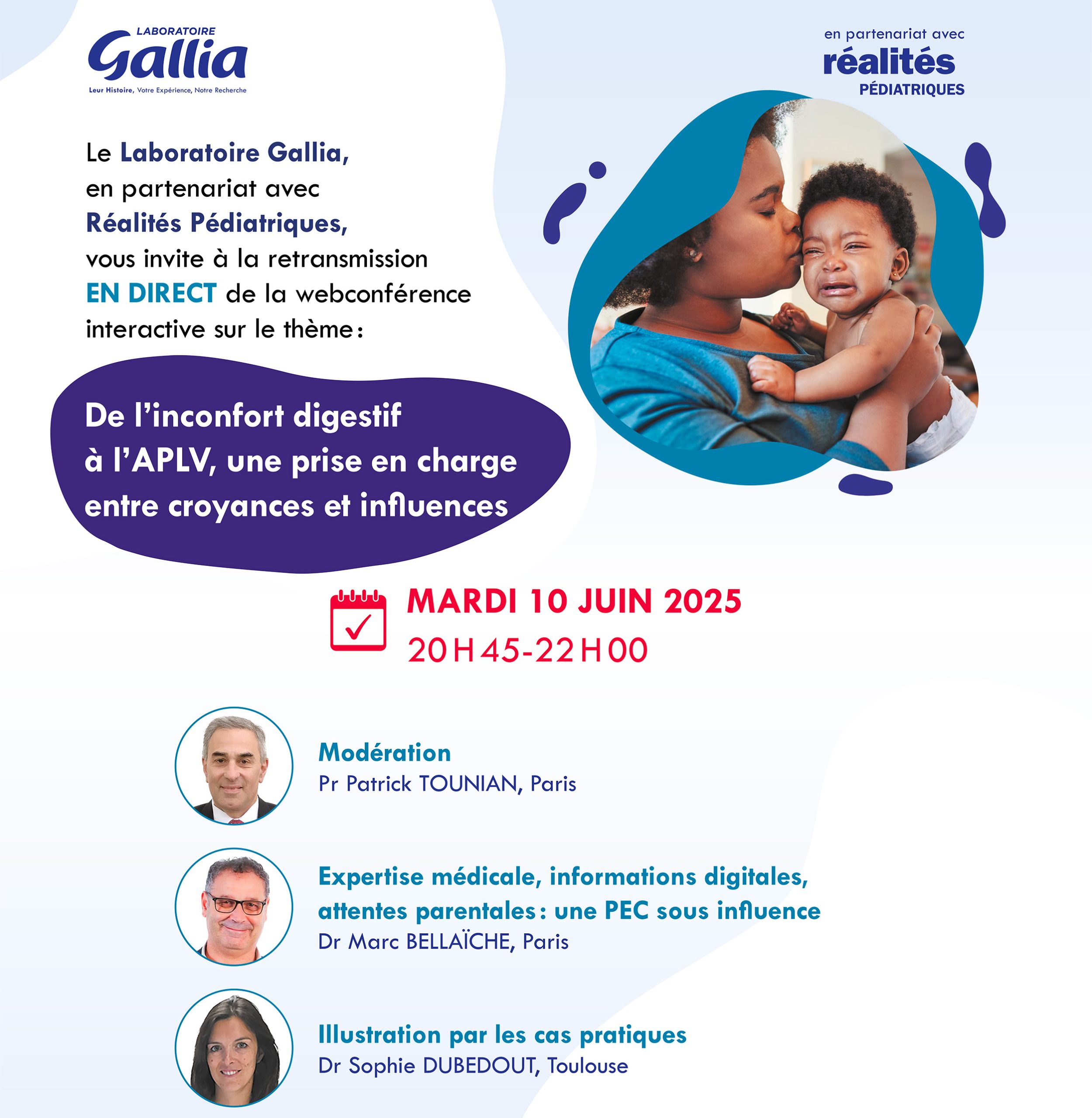 Le laboratoire Gallia, en partenariat avec Réalités Pédiatriques, vous invite à la retransmission en direct de la webconférence interactive sur le thème : De l'inconfort digestif à l'APLV, une prise en charge entre croyances et influences, le mardi 10 juin 2025