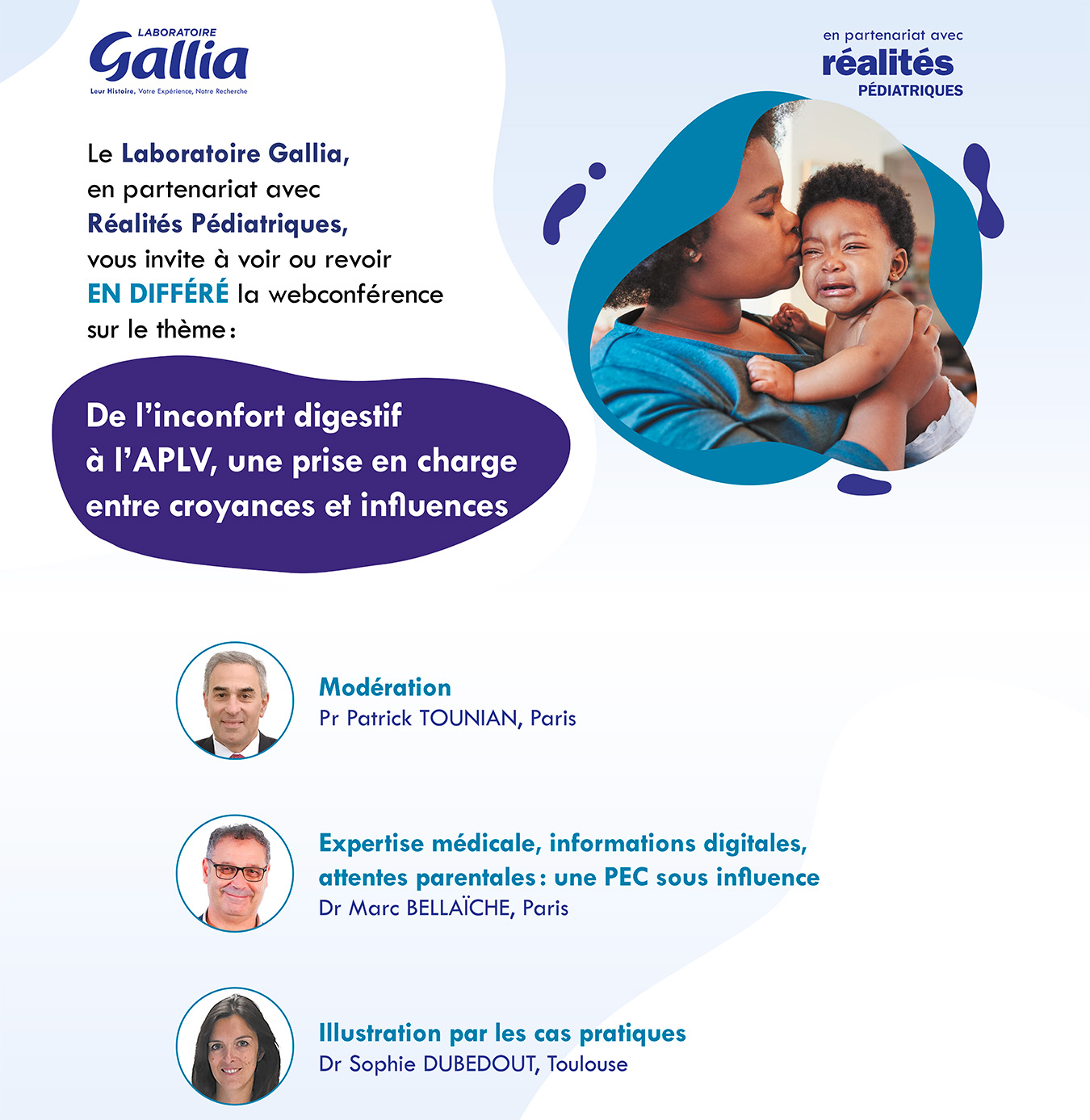 Le laboratoire Gallia, en partenariat avec Réalités Pédiatriques, vous invite à la retransmission en différé de la webconférence interactive sur le thème : De l'inconfort digestif à l'APLV, une prise en charge entre croyances et influences